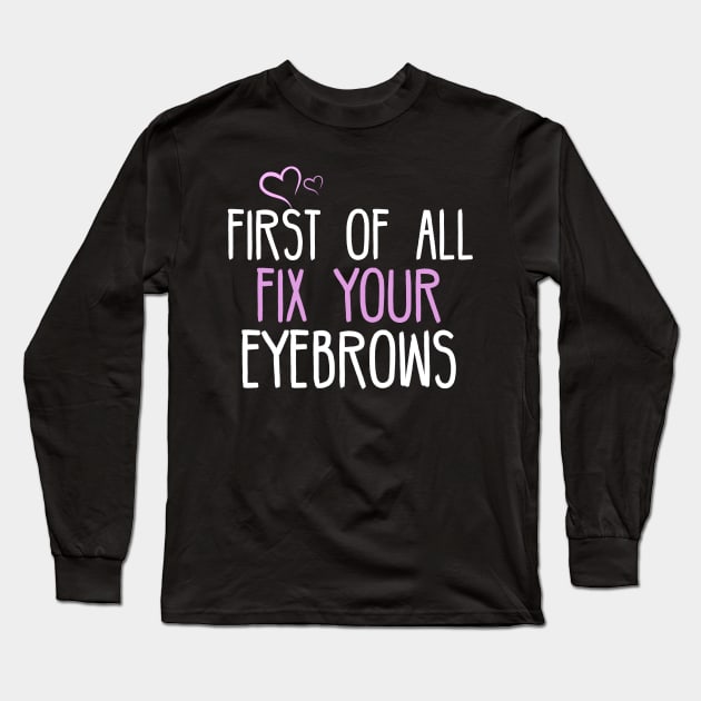 First Of All Fix Your Eyebrows Long Sleeve T-Shirt by SimonL